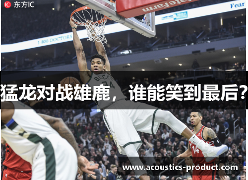猛龙对战雄鹿，谁能笑到最后？