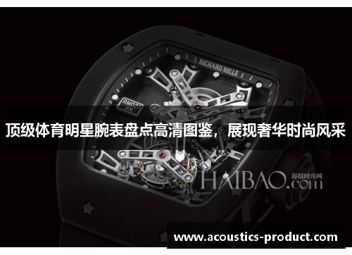 顶级体育明星腕表盘点高清图鉴，展现奢华时尚风采