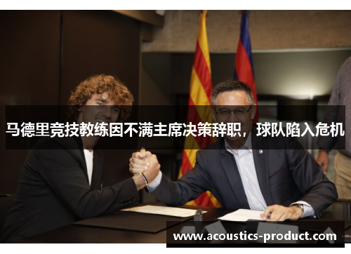 马德里竞技教练因不满主席决策辞职，球队陷入危机