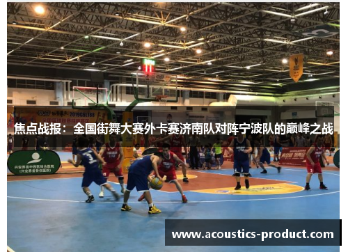 焦点战报：全国街舞大赛外卡赛济南队对阵宁波队的巅峰之战