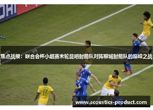 焦点战报：联合会杯小组赛末轮昆明射箭队对阵聊城射箭队的巅峰之战