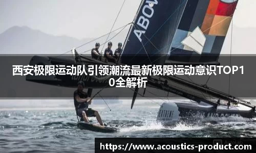 西安极限运动队引领潮流最新极限运动意识TOP10全解析